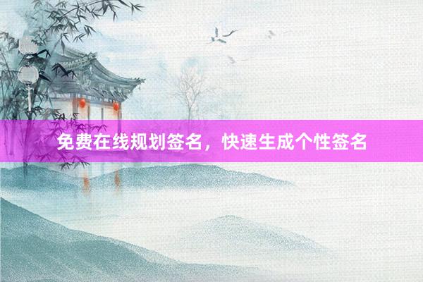 免费在线规划签名，快速生成个性签名