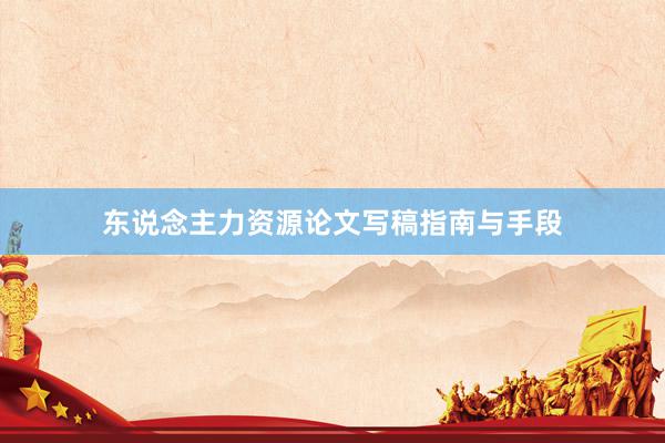 东说念主力资源论文写稿指南与手段